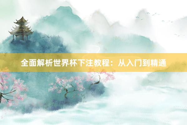 全面解析世界杯下注教程：从入门到精通